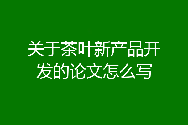 关于茶叶新产品开发的论文怎么写