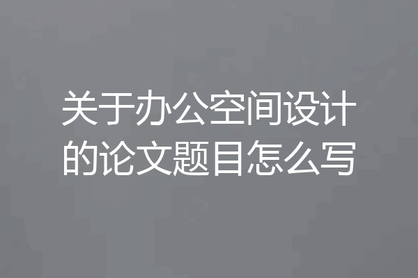 关于办公空间设计的论文题目怎么写