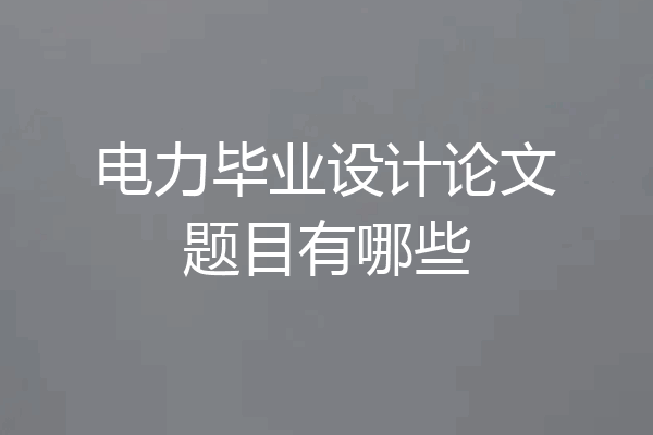 电力毕业设计论文题目有哪些