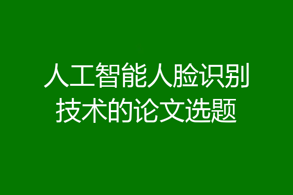 人工智能人脸识别技术的论文选题