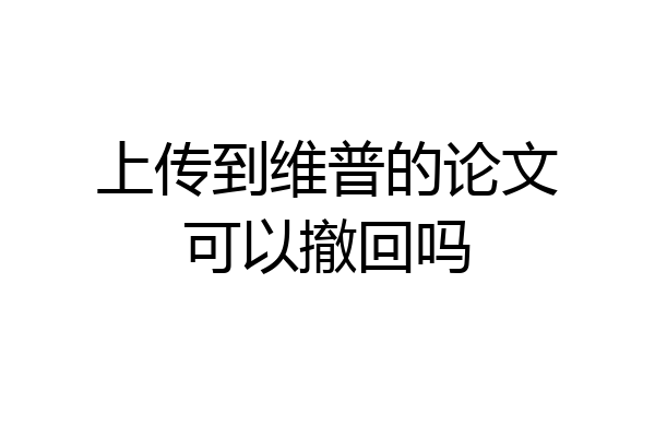 上传到维普的论文可以撤回吗