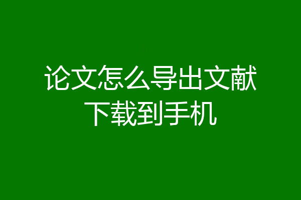 论文怎么导出文献下载到手机