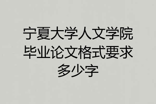 宁夏大学人文学院毕业论文格式要求多少字