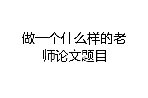 做一个什么样的老师论文题目