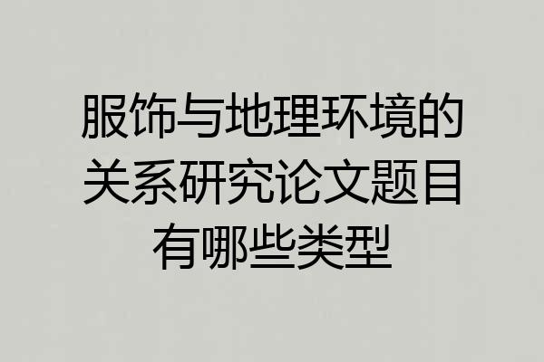 服饰与地理环境的关系研究论文题目有哪些类型