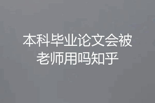 本科毕业论文会被老师用吗知乎
