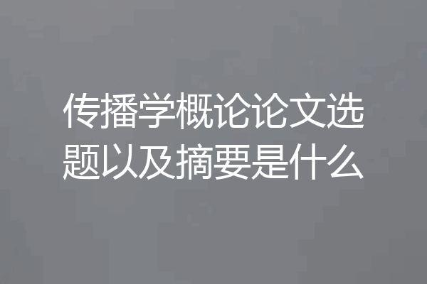 传播学概论论文选题以及摘要是什么