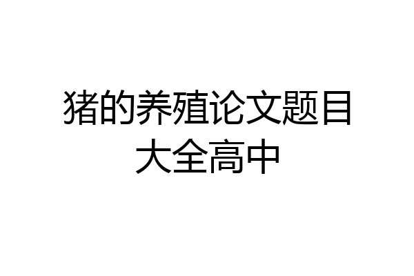 猪的养殖论文题目大全高中