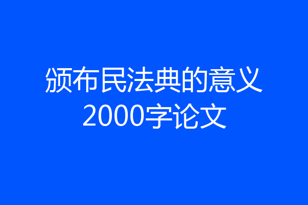 颁布民法典的意义2000字论文