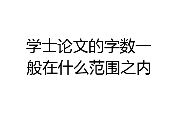 学士论文的字数一般在什么范围之内
