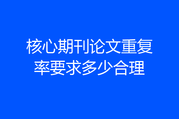 核心期刊论文重复率要求多少合理
