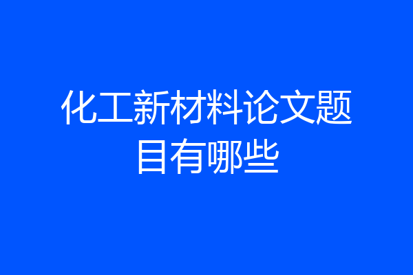 化工新材料论文题目有哪些