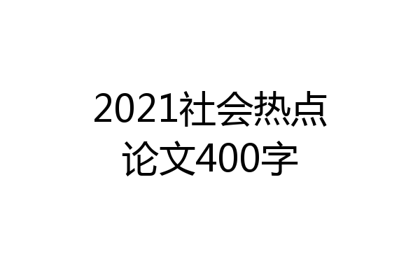 2021社会热点论文400字