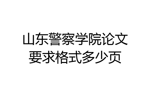 山东警察学院论文要求格式多少页