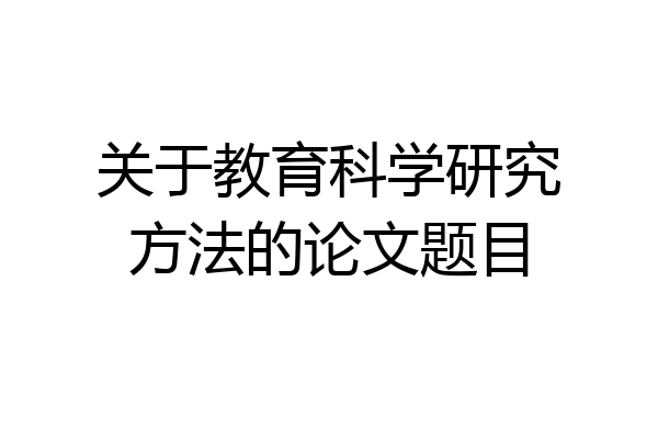关于教育科学研究方法的论文题目