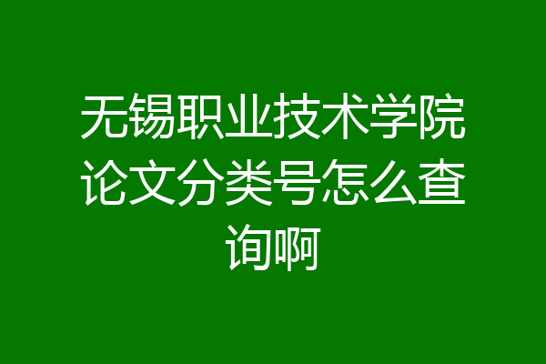 无锡职业技术学院论文分类号怎么查询啊