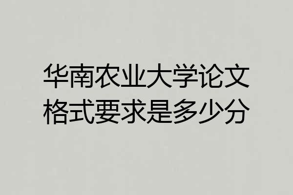 华南农业大学论文格式要求是多少分
