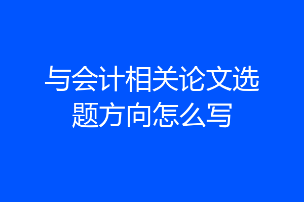 与会计相关论文选题方向怎么写