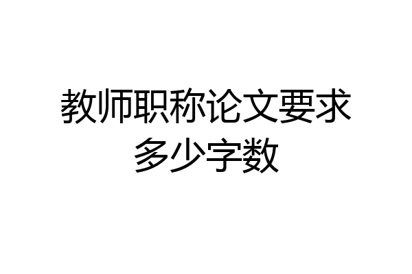 教师职称论文要求多少字数