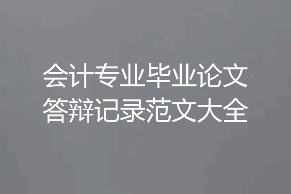 会计专业毕业论文答辩记录范文大全