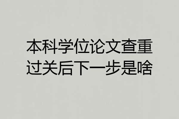 本科学位论文查重过关后下一步是啥