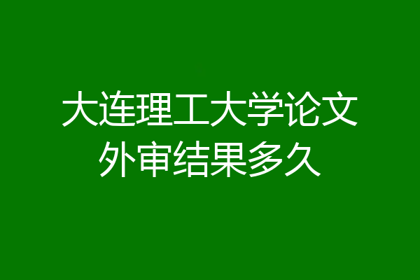 大连理工大学论文外审结果多久