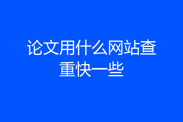 论文用什么网站查重快一些