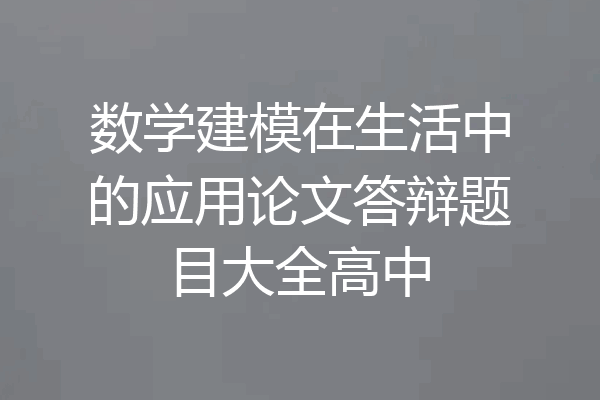 数学建模在生活中的应用论文答辩题目大全高中