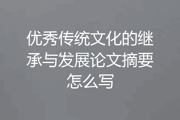 优秀传统文化的继承与发展论文摘要怎么写
