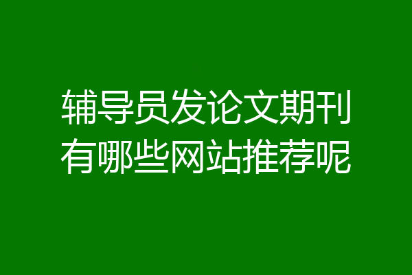 辅导员发论文期刊有哪些网站推荐呢