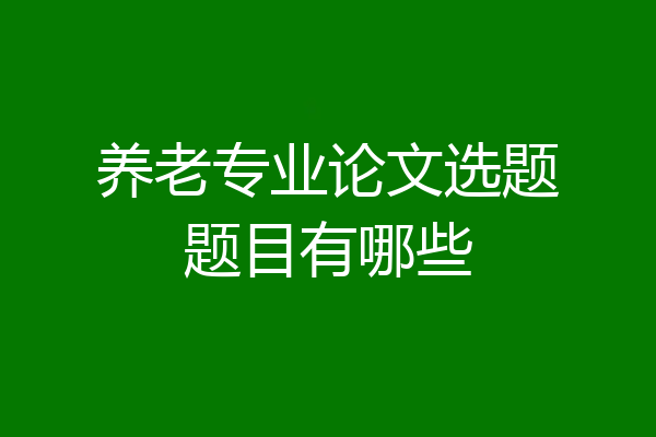养老专业论文选题题目有哪些