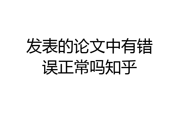 发表的论文中有错误正常吗知乎