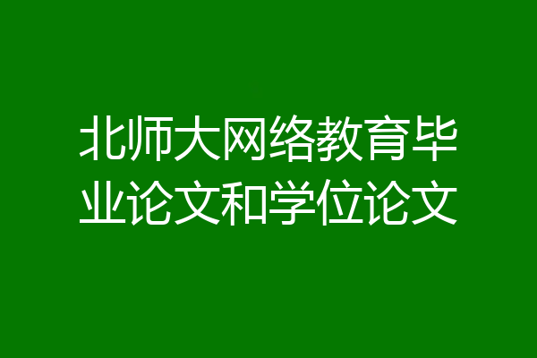 北师大网络教育毕业论文和学位论文
