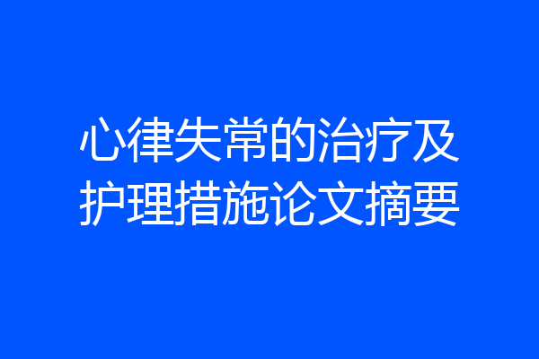 心律失常的治疗及护理措施论文摘要