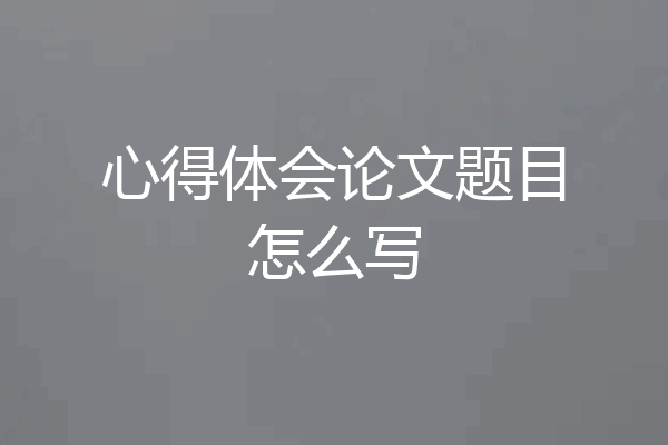 心得体会论文题目怎么写