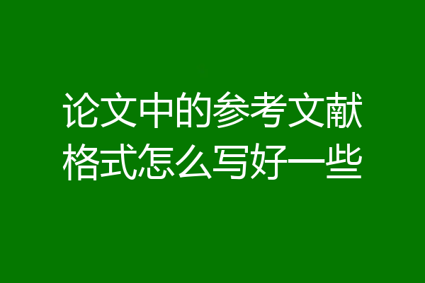 论文中的参考文献格式怎么写好一些