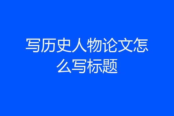 写历史人物论文怎么写标题