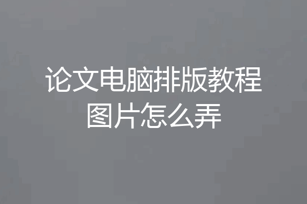 论文电脑排版教程图片怎么弄