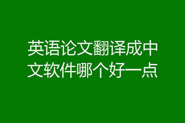英语论文翻译成中文软件哪个好一点