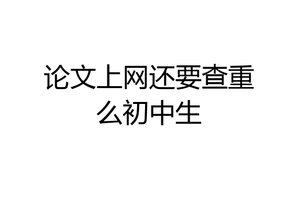 论文上网还要查重么初中生