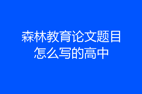 森林教育论文题目怎么写的高中