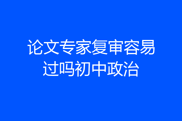 论文专家复审容易过吗初中政治