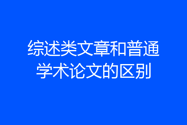 综述类文章和普通学术论文的区别