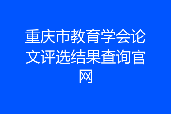 重庆市教育学会论文评选结果查询官网