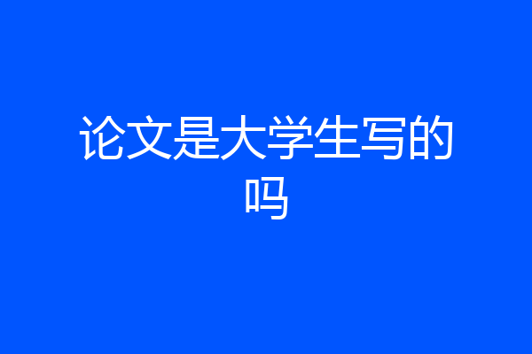 论文是大学生写的吗