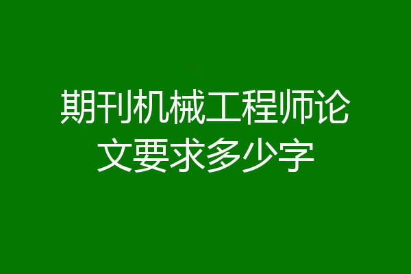 期刊机械工程师论文要求多少字
