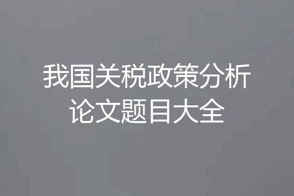 我国关税政策分析论文题目大全