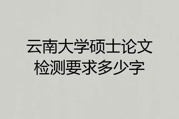 云南大学硕士论文检测要求多少字