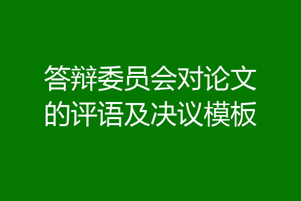 答辩委员会对论文的评语及决议模板