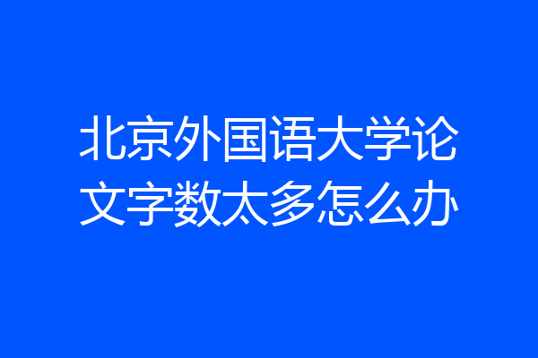 北京外国语大学论文字数太多怎么办